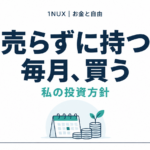 売らずに持つ、毎月買う。私の投資方針。1NUX お金と自由