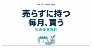 売らずに持つ、毎月買う。私の投資方針。1NUX お金と自由