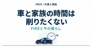 車と家族の時間は削りたくない。FIREと今の暮らし。1NUX お金と自由